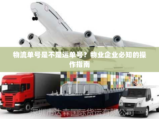 物流单号是不是运单号？物业企业必知的操作指南