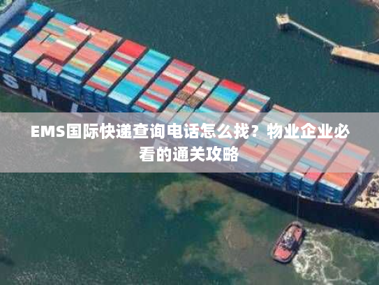 EMS国际快递查询电话怎么找？物业企业必看的通关攻略