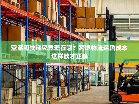 空派和快递究竟差在哪?跨境物流运输成本这样砍才正确 空派和快递究竟差在哪?跨境物流运输成本这样砍才正确