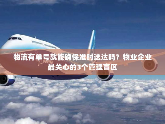 物流有单号就能确保准时送达吗?物业企业最关心的3个管理盲区 物流有单号就能确保准时送达吗?物业企业最关心的3个管理盲区