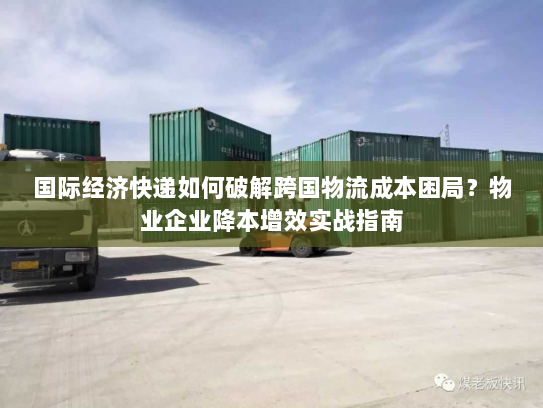 国际经济快递如何破解跨国物流成本困局？物业企业降本增效实战指南