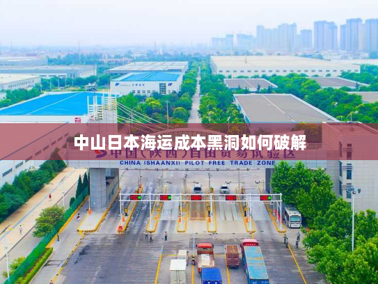 中山日本海运成本黑洞如何破解 中山日本海运成本黑洞如何破解