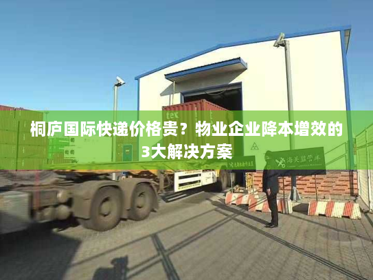 桐庐国际快递价格贵？物业企业降本增效的3大解决方案