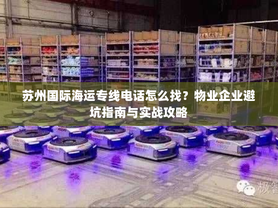 苏州国际海运专线电话怎么找?物业企业避坑指南与实战攻略 苏州国际海运专线电话怎么找?物业企业避坑指南与实战攻略