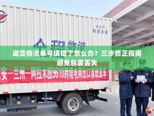 退货物流单号填错了怎么办?三步修正指南避免包裹丢失 退货物流单号填错了怎么办?三步修正指南避免包裹丢失