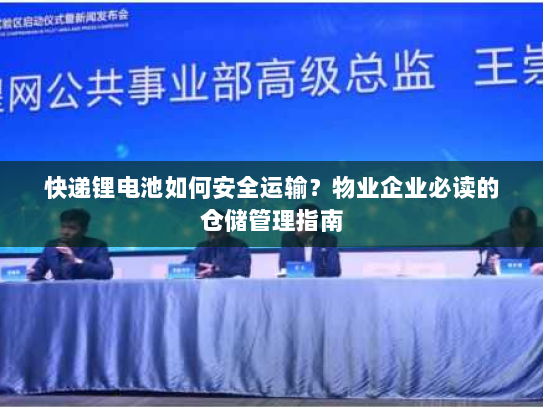 快递锂电池如何安全运输?物业企业必读的仓储管理指南 快递锂电池如何安全运输?物业企业必读的仓储管理指南