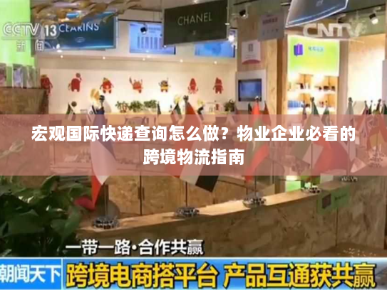 宏观国际快递查询怎么做？物业企业必看的跨境物流指南