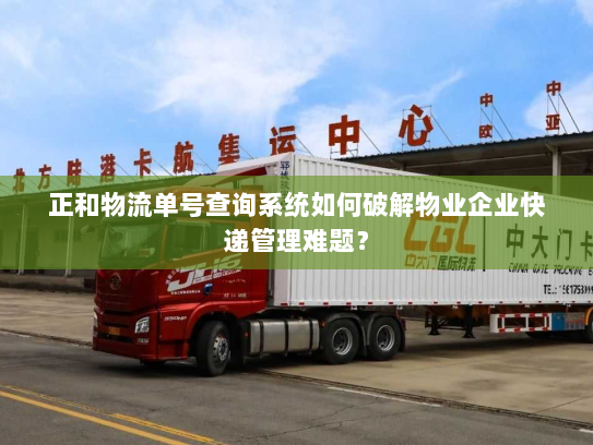 正和物流单号查询系统如何破解物业企业快递管理难题? 正和物流单号查询系统如何破解物业企业快递管理难题?