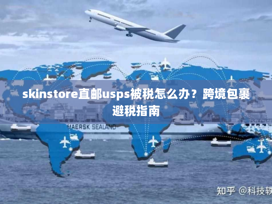 skinstore直邮usps被税怎么办？跨境包裹避税指南