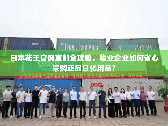 日本花王官网直邮全攻略,物业企业如何省心采购正品日化用品? 日本花王官网直邮全攻略,物业企业如何省心采购正品日化用品?
