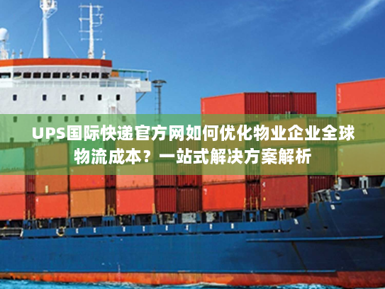 UPS国际快递官方网如何优化物业企业全球物流成本？一站式解决方案解析