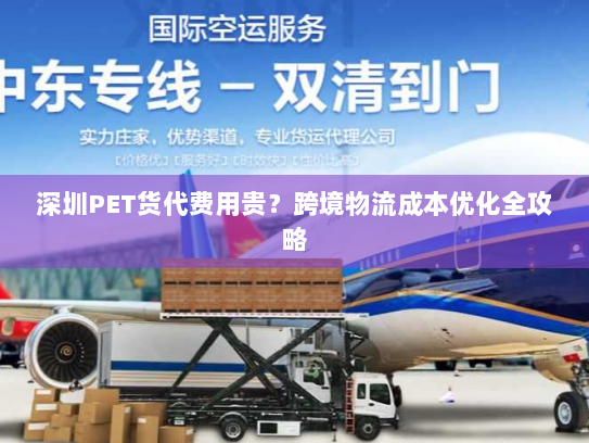 深圳PET货代费用贵?跨境物流成本优化全攻略 深圳PET货代费用贵?跨境物流成本优化全攻略