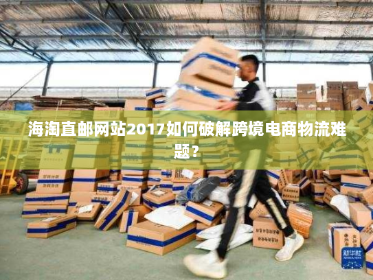 海淘直邮网站2017如何破解跨境电商物流难题？