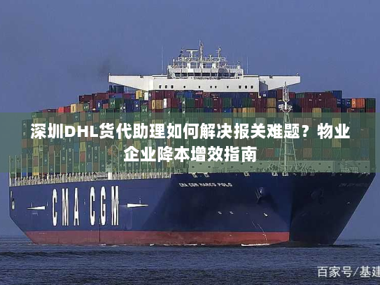 深圳DHL货代助理如何解决报关难题？物业企业降本增效指南
