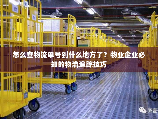 怎么查物流单号到什么地方了?物业企业必知的物流追踪技巧 怎么查物流单号到什么地方了?物业企业必知的物流追踪技巧