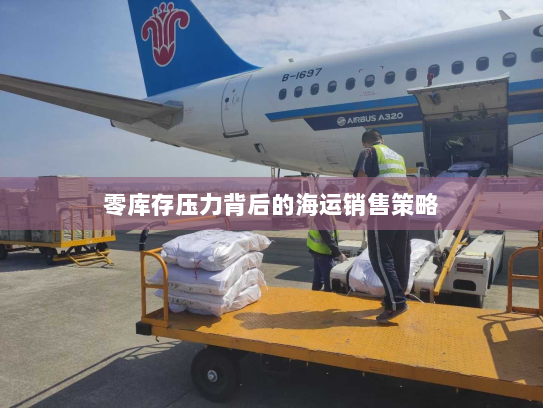 零库存压力背后的海运销售策略
