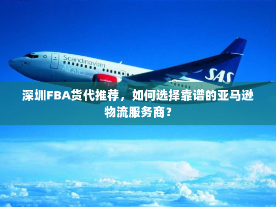 深圳FBA货代推荐，如何选择靠谱的亚马逊物流服务商？