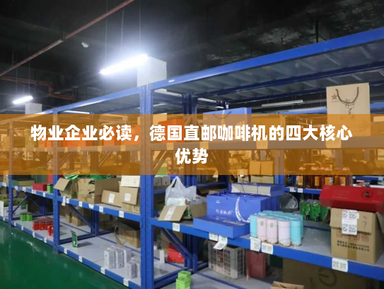 物业企业必读，德国直邮咖啡机的四大核心优势