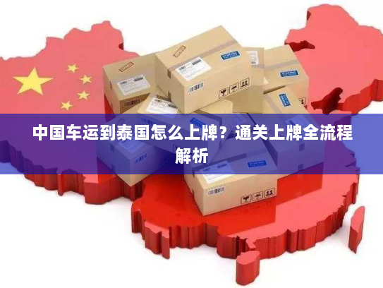 中国车运到泰国怎么上牌?通关上牌全流程解析 中国车运到泰国怎么上牌?通关上牌全流程解析