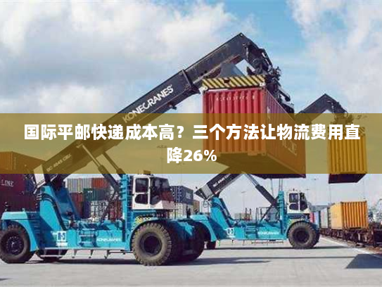 国际平邮快递成本高？三个方法让物流费用直降26%