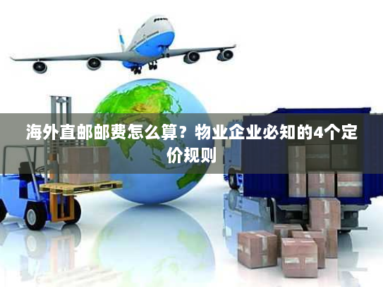 海外直邮邮费怎么算？物业企业必知的4个定价规则