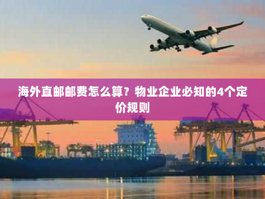海外直邮邮费怎么算？物业企业必知的4个定价规则