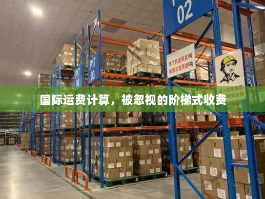 国际运费计算,被忽视的阶梯式收费 国际运费计算,被忽视的阶梯式收费