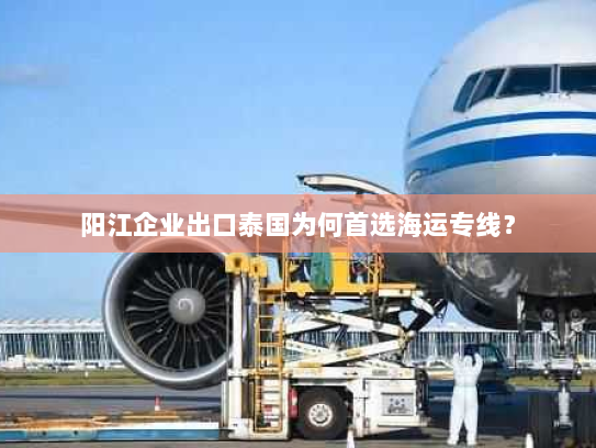 阳江企业出口泰国为何首选海运专线？