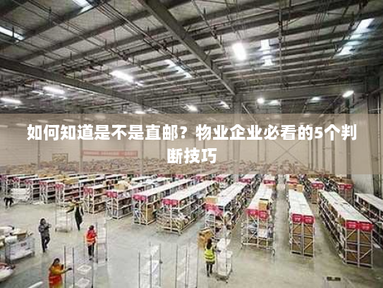 如何知道是不是直邮？物业企业必看的5个判断技巧