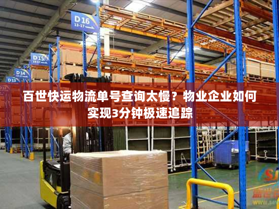 百世快运物流单号查询太慢?物业企业如何实现3分钟极速追踪 百世快运物流单号查询太慢?物业企业如何实现3分钟极速追踪