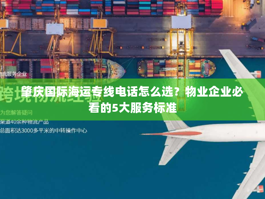 肇庆国际海运专线电话怎么选?物业企业必看的5大服务标准 肇庆国际海运专线电话怎么选?物业企业必看的5大服务标准