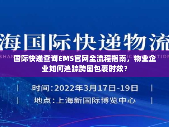 国际快递查询EMS官网全流程指南，物业企业如何追踪跨国包裹时效？