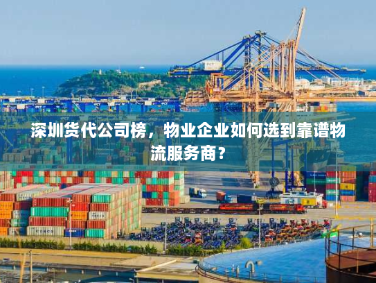 深圳货代公司榜，物业企业如何选到靠谱物流服务商？