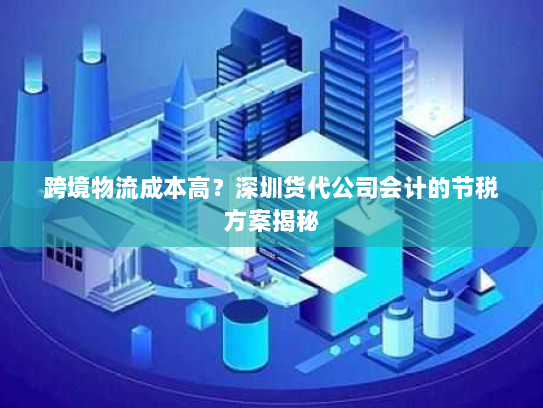 跨境物流成本高？深圳货代公司会计的节税方案揭秘