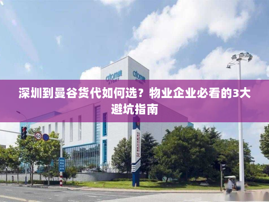 深圳到曼谷货代如何选?物业企业必看的3大避坑指南 深圳到曼谷货代如何选?物业企业必看的3大避坑指南