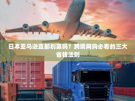 日本亚马逊直邮划算吗?跨境网购必看的三大省钱法则 日本亚马逊直邮划算吗?跨境网购必看的三大省钱法则
