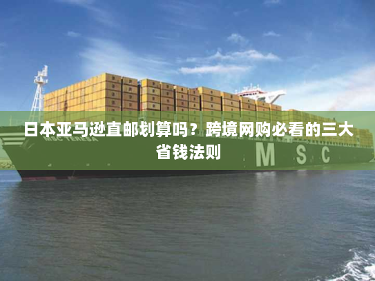 日本亚马逊直邮划算吗?跨境网购必看的三大省钱法则 日本亚马逊直邮划算吗?跨境网购必看的三大省钱法则