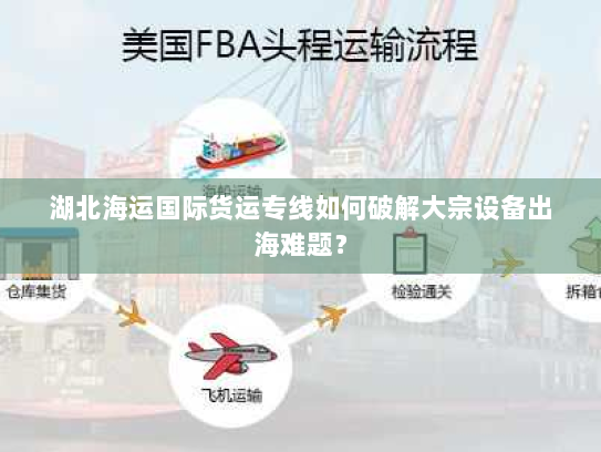 湖北海运国际货运专线如何破解大宗设备出海难题? 湖北海运国际货运专线如何破解大宗设备出海难题?