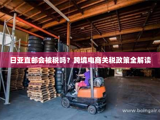 日亚直邮会被税吗？跨境电商关税政策全解读