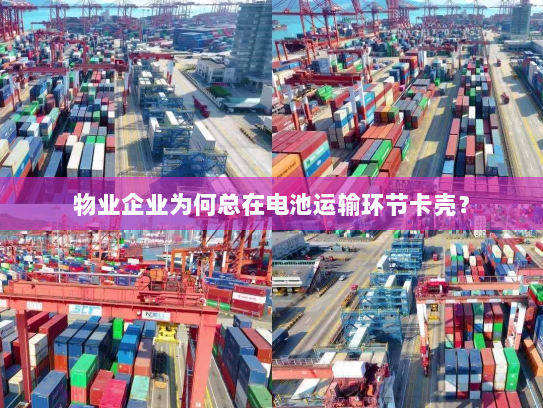 物业企业为何总在电池运输环节卡壳？