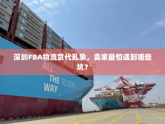 深圳FBA物流货代乱象，卖家最怕遇到哪些坑？
