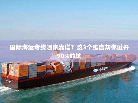 国际海运专线哪家靠谱？这3个维度帮你避开90%的坑