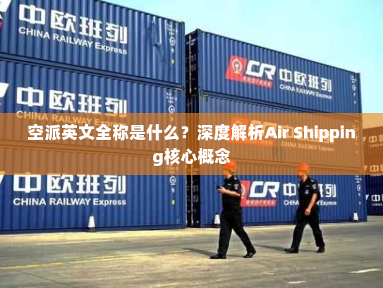 空派英文全称是什么？深度解析Air Shipping核心概念