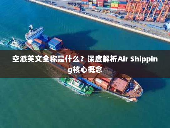 空派英文全称是什么？深度解析Air Shipping核心概念