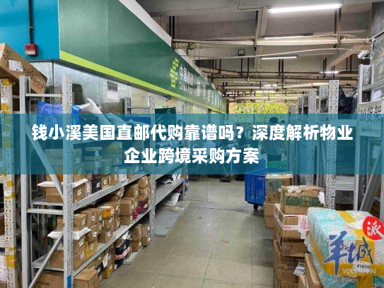 钱小溪美国直邮代购靠谱吗？深度解析物业企业跨境采购方案