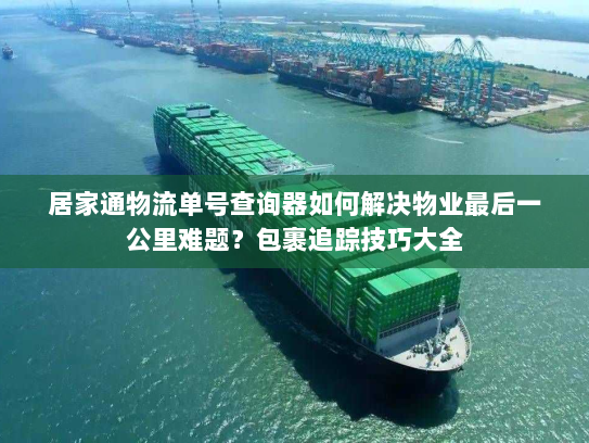 居家通物流单号查询器如何解决物业最后一公里难题？包裹追踪技巧大全