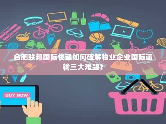 合肥联邦国际快递如何破解物业企业国际运输三大难题？