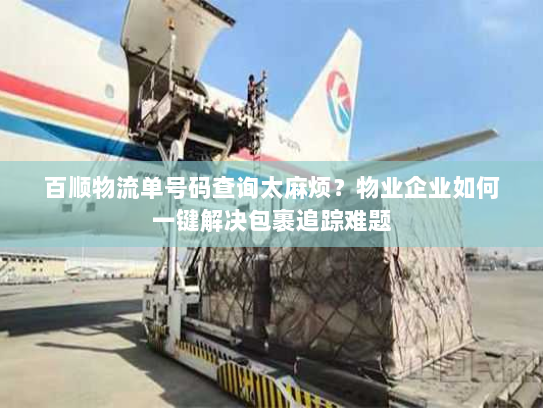 百顺物流单号码查询太麻烦？物业企业如何一键解决包裹追踪难题