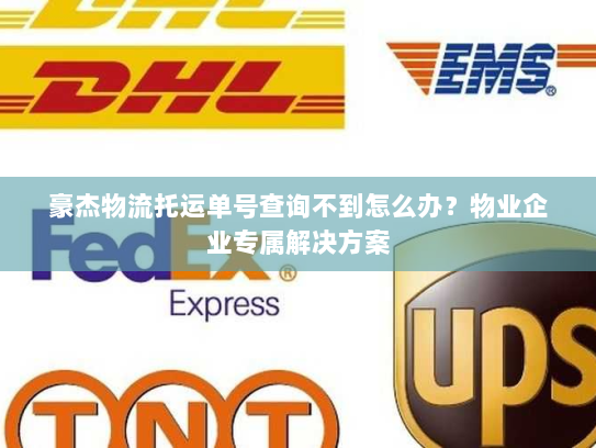 豪杰物流托运单号查询不到怎么办？物业企业专属解决方案
