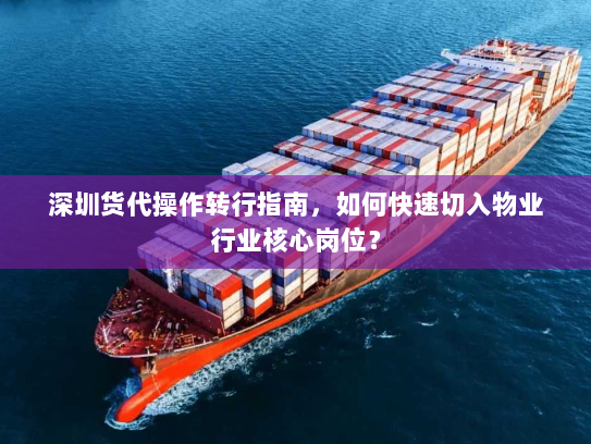 深圳货代操作转行指南，如何快速切入物业行业核心岗位？